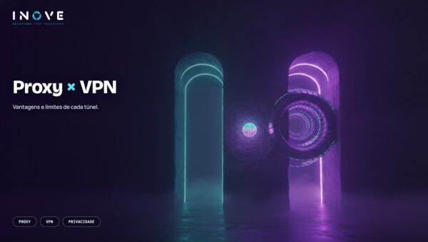 Proxy e VPN: diferenças, vantagens e quando usar cada um